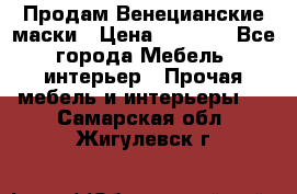 Продам Венецианские маски › Цена ­ 1 500 - Все города Мебель, интерьер » Прочая мебель и интерьеры   . Самарская обл.,Жигулевск г.
